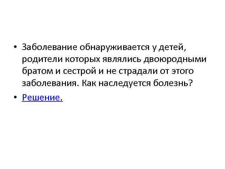  • Заболевание обнаруживается у детей, родители которых являлись двоюродными братом и сестрой и