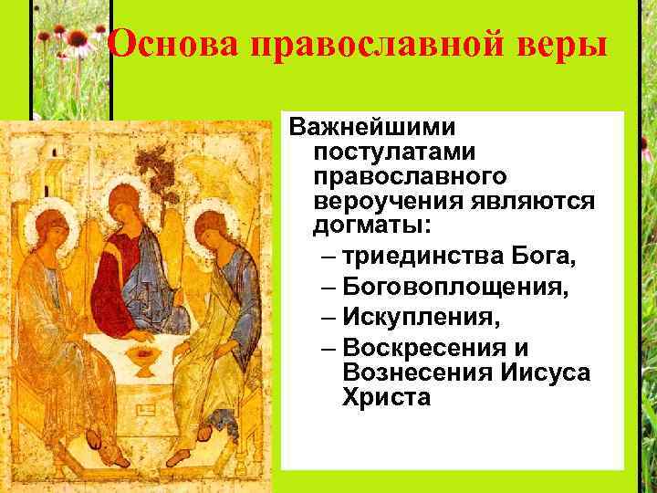 Основа православной веры Важнейшими постулатами православного вероучения являются догматы: – триединства Бога, – Боговоплощения,
