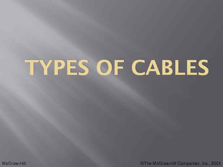 TYPES OF CABLES Mc. Graw-Hill ©The Mc. Graw-Hill Companies, Inc. , 2004 