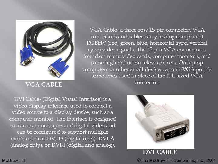 VGA CABLE VGA Cable- a three-row 15 -pin connector. VGA connectors and cables carry