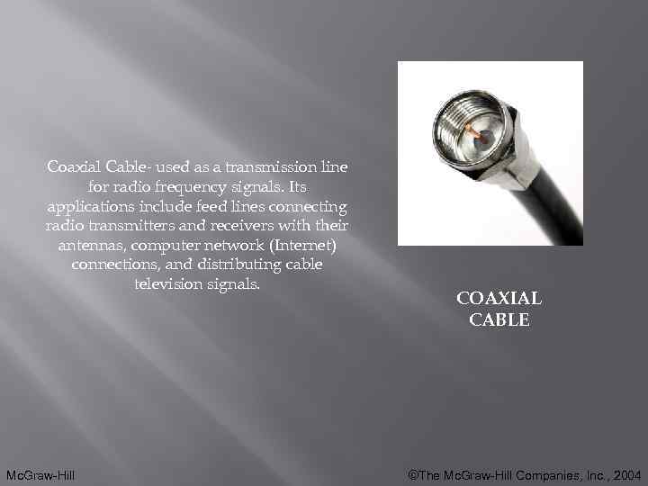 Coaxial Cable- used as a transmission line for radio frequency signals. Its applications include