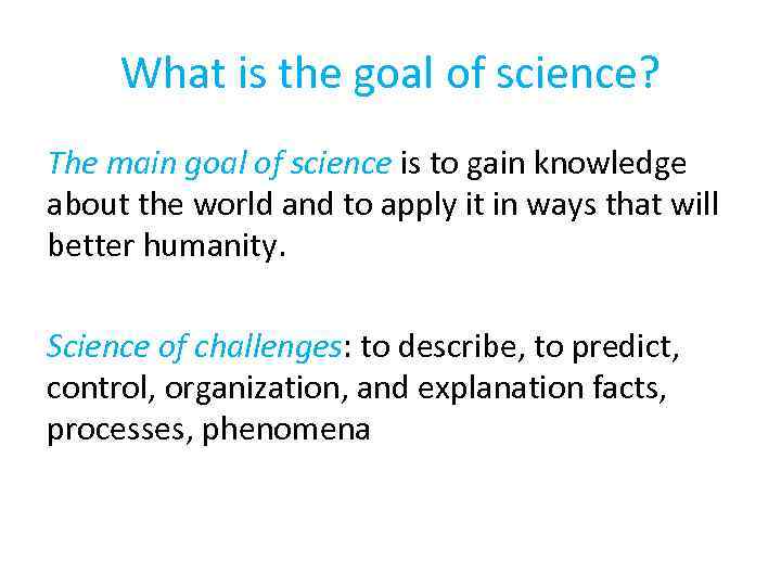 What is the goal of science? The main goal of science is to gain