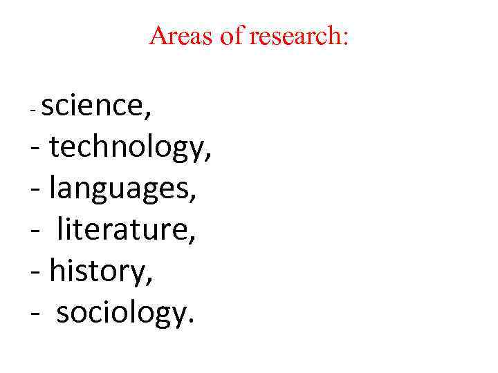 Areas of research: science, - technology, - languages, - literature, - history, - sociology.