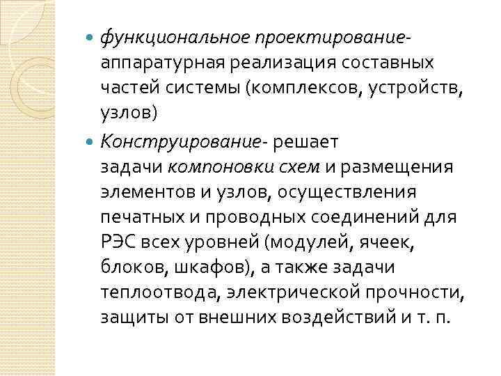 функциональное проектирование- аппаратурная реализация составных частей системы (комплексов, устройств, узлов) Конструирование- решает задачи компоновки