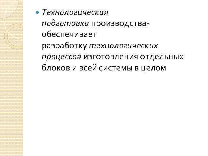  Технологическая подготовка производства- обеспечивает разработку технологических процессов изготовления отдельных блоков и всей системы