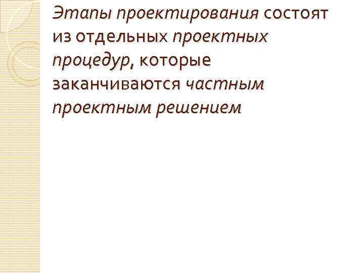 Этапы проектирования состоят из отдельных проектных процедур, которые заканчиваются частным проектным решением 