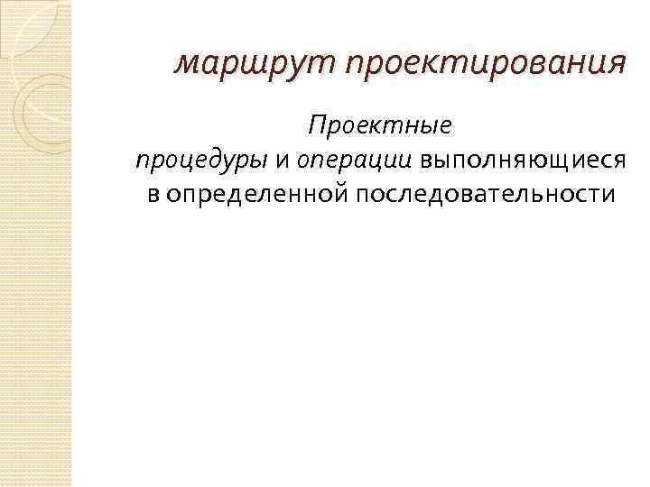 маршрут проектирования Проектные процедуры и операции выполняющиеся в определенной последовательности 