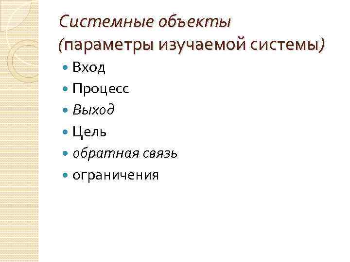 Системные объекты (параметры изучаемой системы) Вход Процесс Выход Цель обратная связь ограничения 