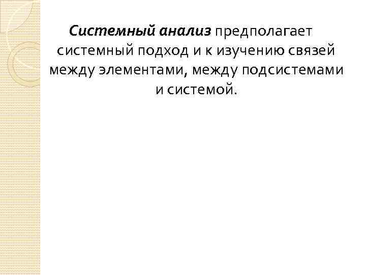 Системный анализ предполагает системный подход и к изучению связей между элементами, между подсистемами и