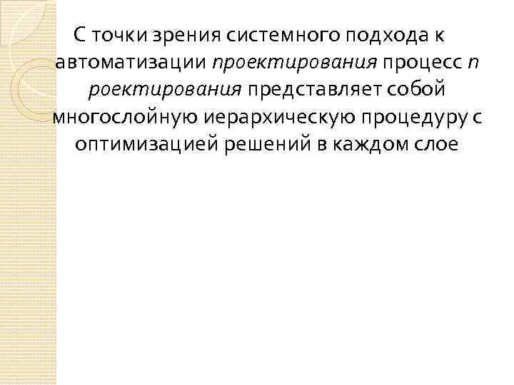 С точки зрения системного подхода к автоматизации проектирования процесс п роектирования представляет собой многослойную