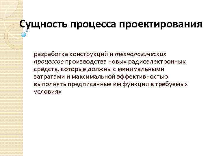 Сущность процесса проектирования разработка конструкций и технологических процессов производства новых радиоэлектронных средств, которые должны