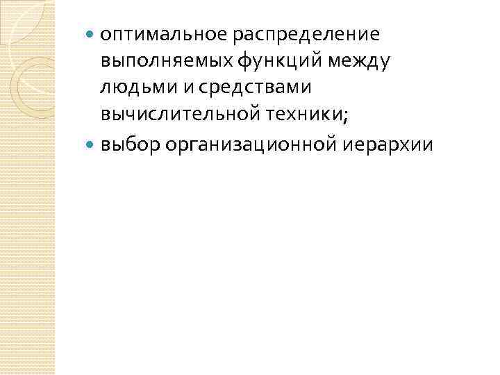 оптимальное распределение выполняемых функций между людьми и средствами вычислительной техники; выбор организационной иерархии 