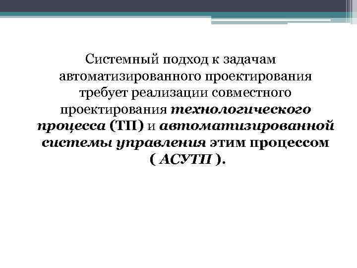 Системный подход к задачам автоматизированного проектирования требует реализации совместного проектирования технологического процесса (ТП) и