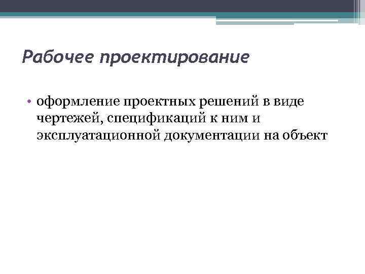 Рабочее проектирование • оформление проектных решений в виде чертежей, спецификаций к ним и эксплуатационной