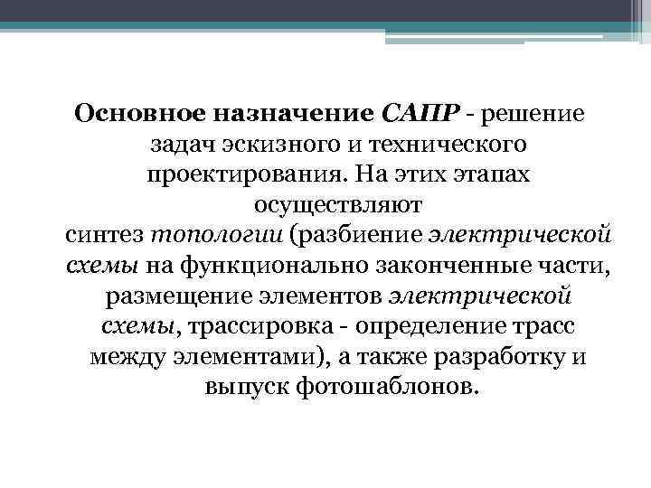 Основное назначение САПР - решение задач эскизного и технического проектирования. На этих этапах осуществляют