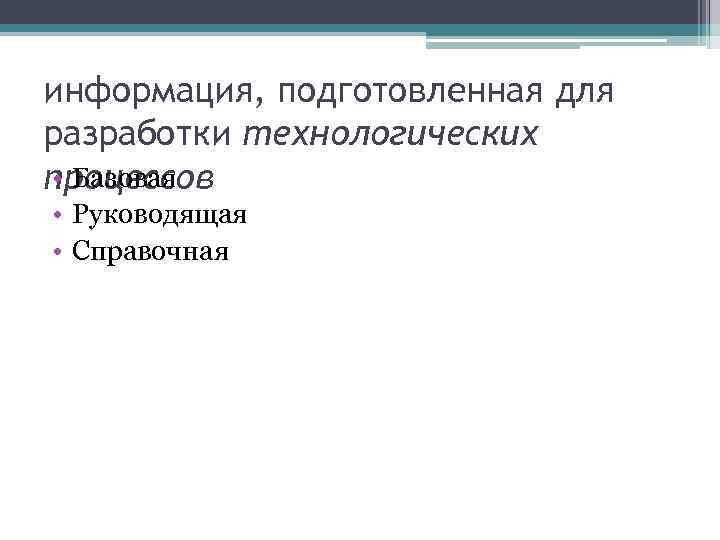 информация, подготовленная для разработки технологических • Базовая процессов • Руководящая • Справочная 