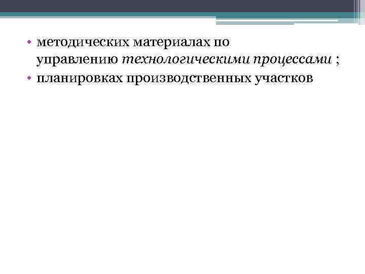  • методических материалах по управлению технологическими процессами ; • планировках производственных участков 