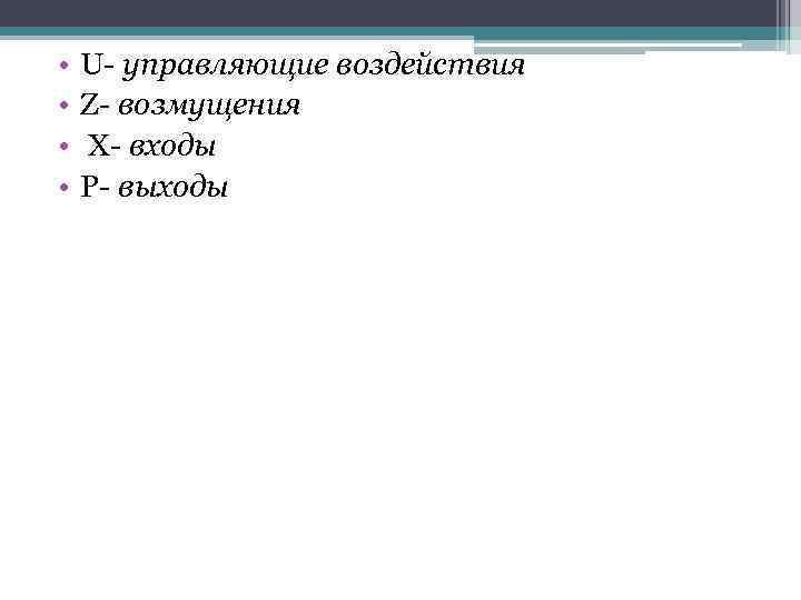  • • U- управляющие воздействия Z- возмущения X- входы P- выходы 