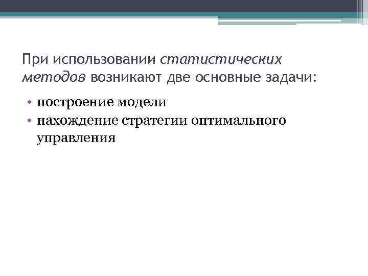 При использовании статистических методов возникают две основные задачи: • построение модели • нахождение стратегии