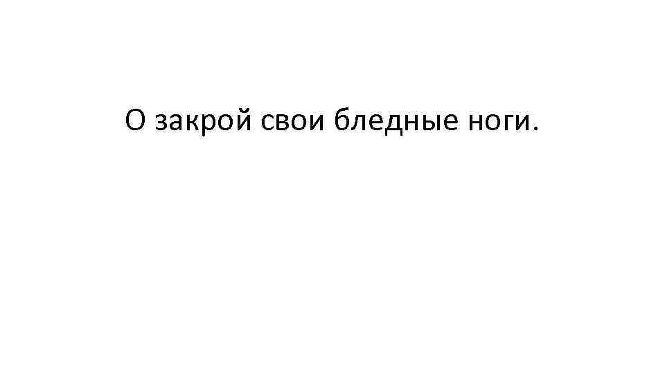 Закрой 14. О закрой свои бледные. О закрой свои бледные ноги Брюсов. Валерий Брюсов о закрой свои бледные ноги. Ты закрой свои бледные ноги.