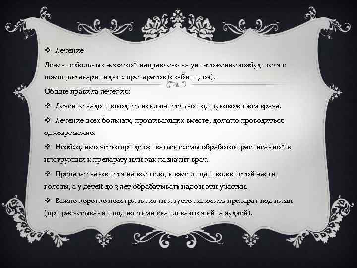 v Лечение больных чесоткой направлено на уничтожение возбудителя с помощью акарицидных препаратов (скабицидов). Общие