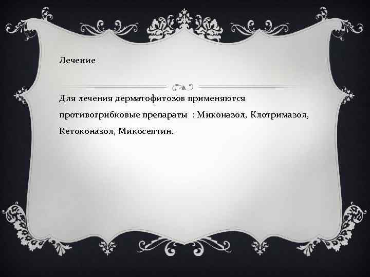 Лечение Для лечения дерматофитозов применяются противогрибковые препараты : Миконазол, Клотримазол, Кетоконазол, Микосептин. 