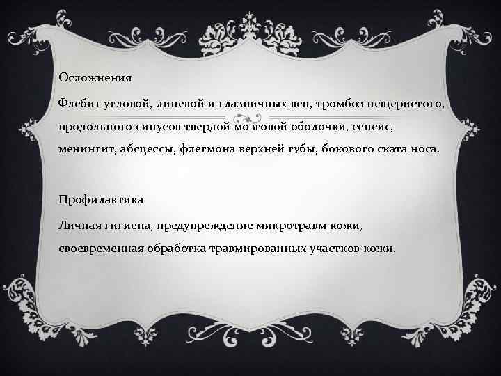 Осложнения Флебит угловой, лицевой и глазничных вен, тромбоз пещеристого, продольного синусов твердой мозговой оболочки,