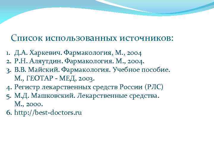 Список использованных источников: 1. Д. А. Харкевич. Фармакология, М. , 2004 2. Р. Н.