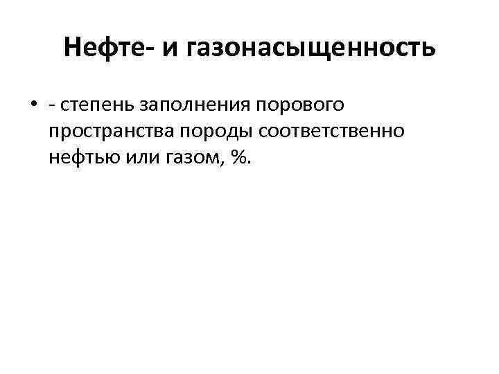 Нефте- и газонасыщенность • - степень заполнения порового пространства породы соответственно нефтью или газом,