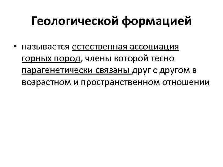 Геологической формацией • называется естественная ассоциация горных пород, члены которой тесно парагенетически связаны друг