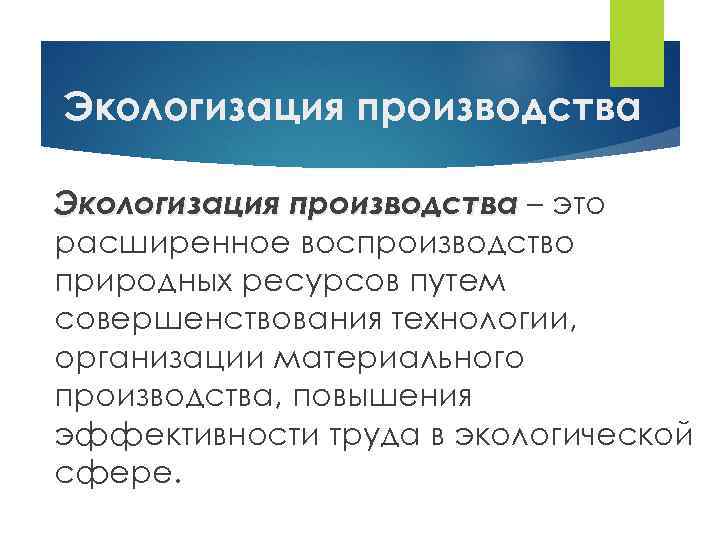 Экологизация производства – это расширенное воспроизводство природных ресурсов путем совершенствования технологии, организации материального производства,