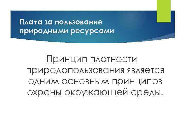 Плата за пользование природными ресурсами Принцип платности природопользования является одним основным принципов охраны окружающей