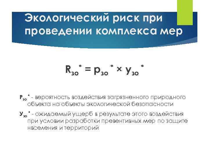 Экологический риск при проведении комплекса мер Rзо* = pзо * × узо * Рзо