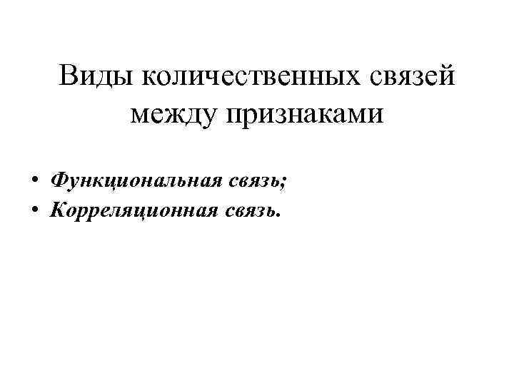 Виды количественных связей между признаками • Функциональная связь; • Корреляционная связь. 