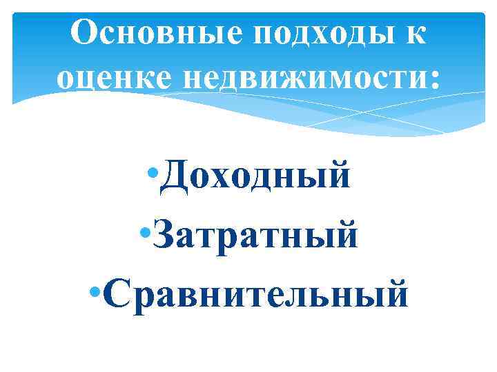 Основные подходы к оценке недвижимости: • Доходный • Затратный • Сравнительный 