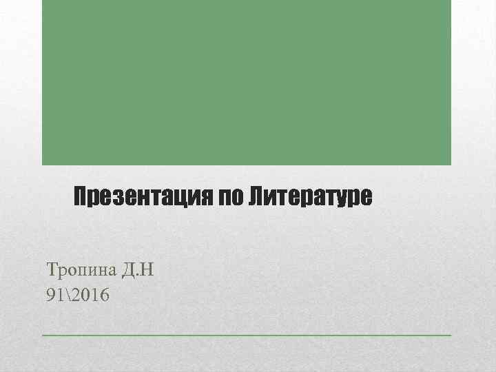 Презентация по Литературе Тропина Д. Н 912016 