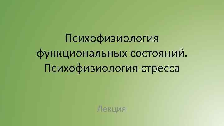 Психофизиология функциональных состояний. Психофизиология стресса Лекция 