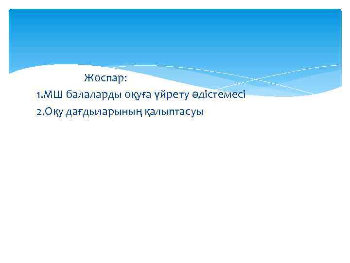 Жоспар: 1. МШ балаларды оқуға үйрету әдістемесі 2. Оқу дағдыларының қалыптасуы 