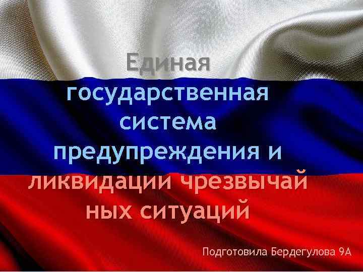 Единая государственная система предупреждения и ликвидации чрезвычай ных ситуаций Подготовила Бердегулова 9 А 