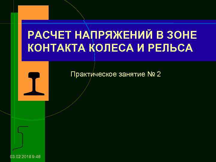 РАСЧЕТ НАПРЯЖЕНИЙ В ЗОНЕ КОНТАКТА КОЛЕСА И РЕЛЬСА Практическое занятие № 2 03. 02.