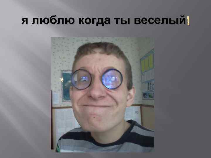 я люблю когда ты веселый 