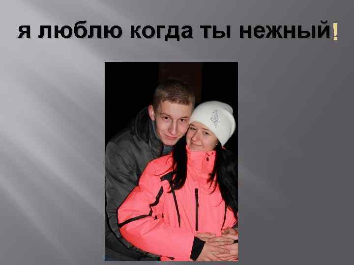 я люблю когда ты нежный 