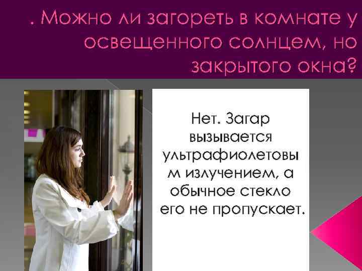 . Можно ли загореть в комнате у освещенного солнцем, но закрытого окна? Нет. Загар