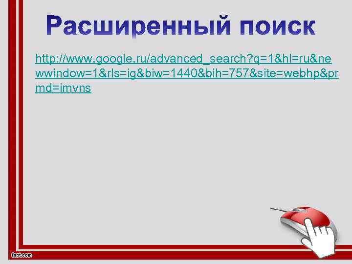 http: //www. google. ru/advanced_search? q=1&hl=ru&ne wwindow=1&rls=ig&biw=1440&bih=757&site=webhp&pr md=imvns 