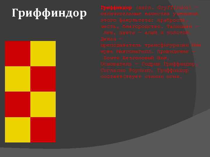 Гриффиндор (англ. Gryffindor) — отличительные качества учеников этого факультета: храбрость, честь, благородство. Талисман —