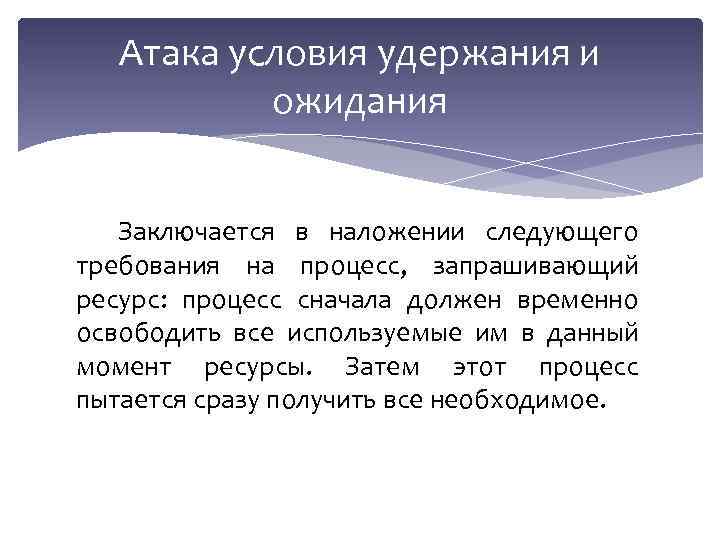 Атака условия удержания и ожидания Заключается в наложении следующего требования на процесс, запрашивающий ресурс: