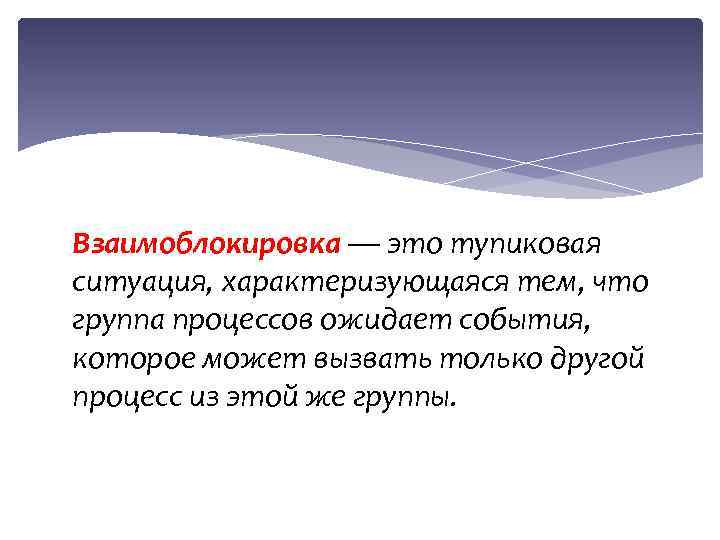 Взаимоблокировка — это тупиковая ситуация, характеризующаяся тем, что группа процессов ожидает события, которое может