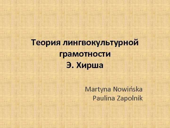 Теория лингвокультурной грамотности Э. Хирша Маrtyna Nowińska Paulina Zapolnik 
