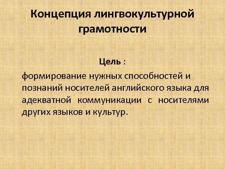 Концепция лингвокультурной грамотности Цель : формирование нужных способностей и познаний носителей английского языка для