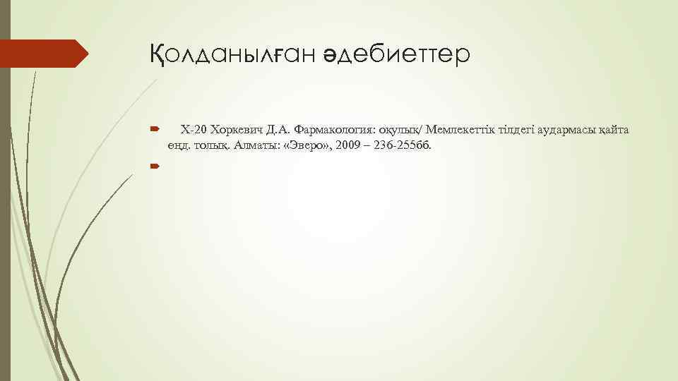 Қолданылған әдебиеттер Х-20 Хоркевич Д. А. Фармакология: оқулық/ Мемлекеттік тілдегі аудармасы қайта өңд. толық.